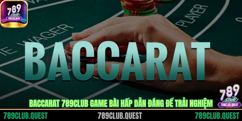 Baccarat 789CLUB game bài hấp dẫn đáng để trải nghiệm