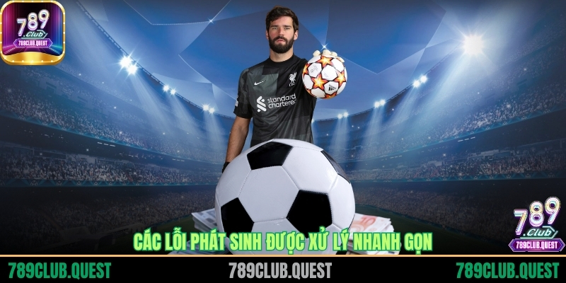 Các lỗi phát sinh được xử lý nhanh gọn
