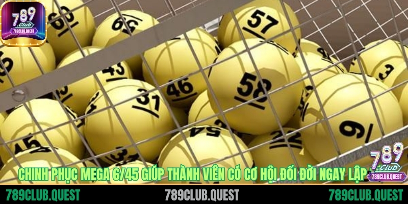 Chinh phục Mega 6/45 giúp thành viên có cơ hội đổi đời ngay lập tức