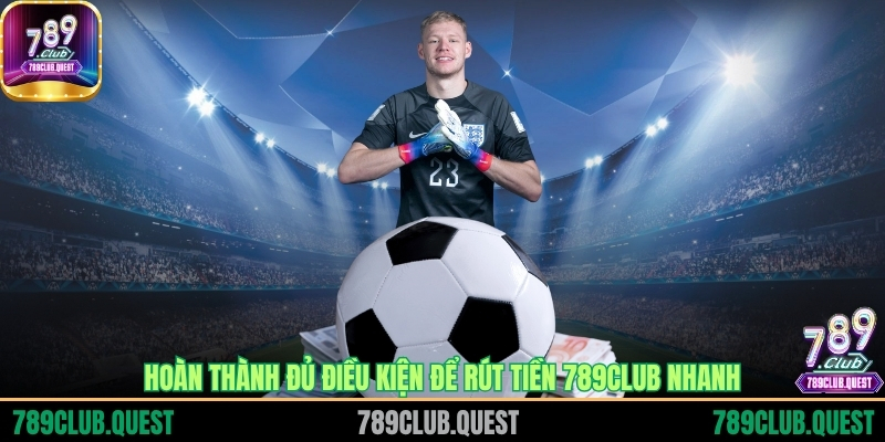 Hoàn thành đủ điều kiện để rút tiền 789CLUB nhanh