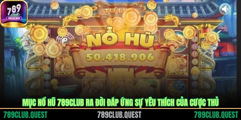Mục nổ hũ 789CLUB ra đời đáp ứng sự yêu thích của cược thủ