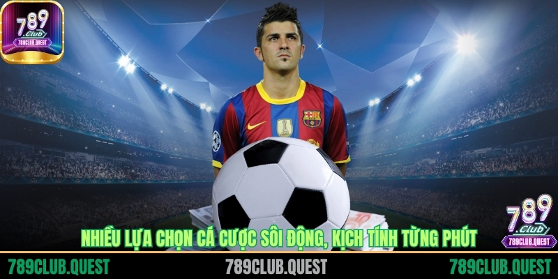 Nhiều lựa chọn cá cược sôi động, kịch tính từng phút