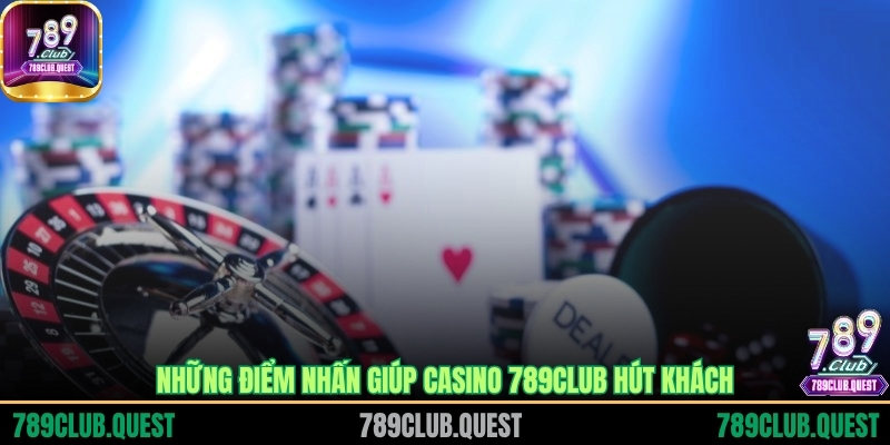 Những điểm nhấn giúp Casino 789CLUB hút khách