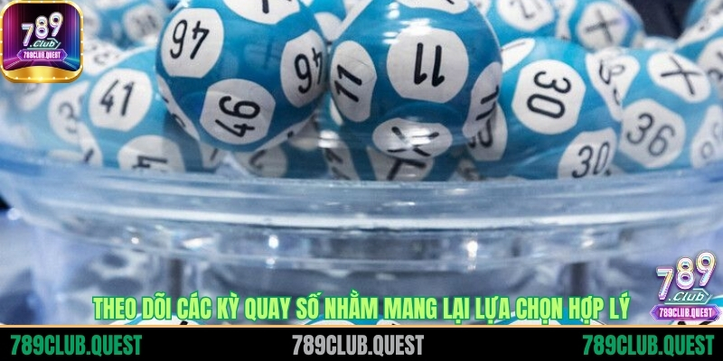 Theo dõi các kỳ quay số nhằm mang lại lựa chọn hợp lý