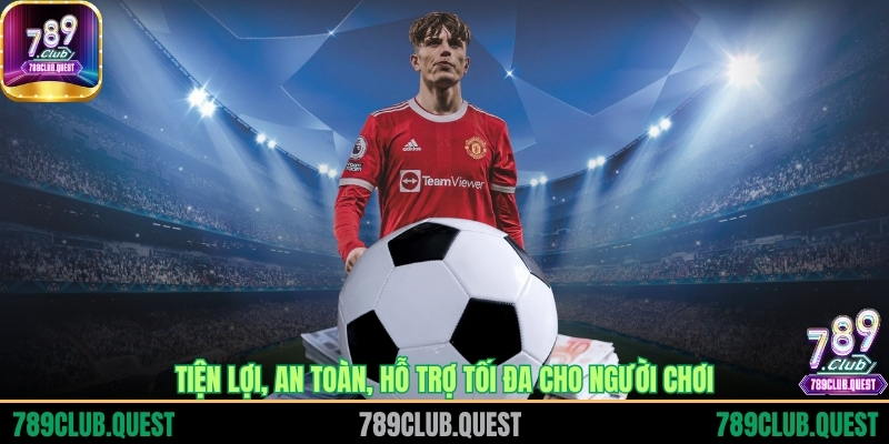 Tiện lợi, an toàn, hỗ trợ tối đa cho người chơi