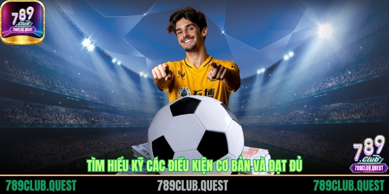 Tìm hiểu kỹ các điều kiện cơ bản và đạt đủ