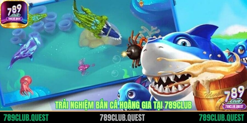 Trải nghiệm Bắn cá hoàng gia tại 789CLUB